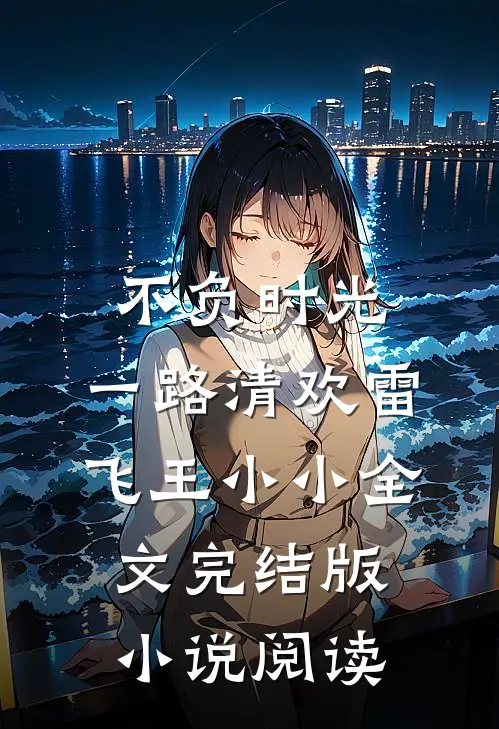 不负时光，一路清欢雷飞王小小全文完结版小说阅读