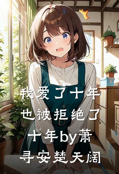 我爱了十年，也被拒绝了十年by萧寻安楚天阔