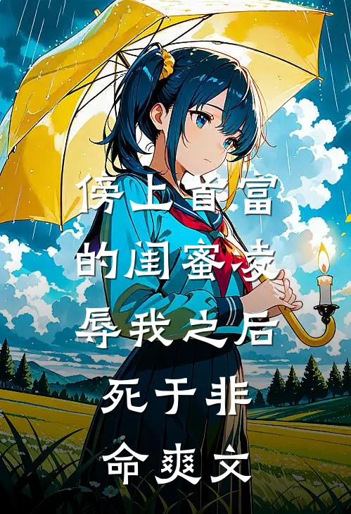 傍上首富的闺蜜凌辱我之后，死于非命爽文