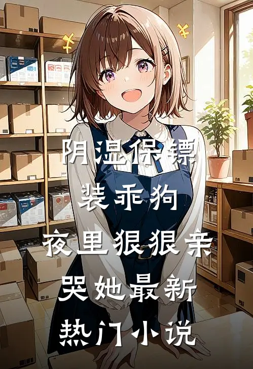 阴湿保镖装乖狗，夜里狠狠亲哭她最新热门小说