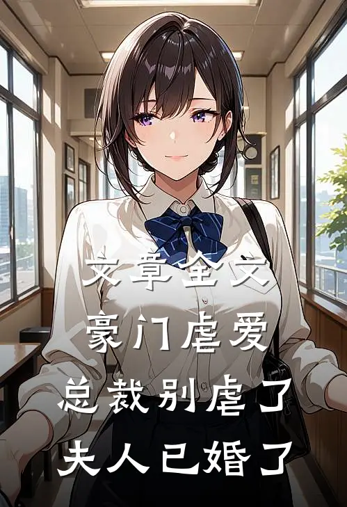 文章全文豪门虐爱：总裁别虐了，夫人已婚了
