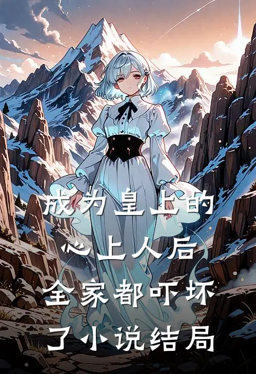 成为皇上的心上人后，全家都吓坏了小说结局