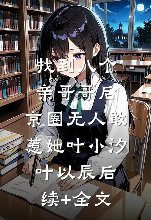 找到八个亲哥哥后，京圈无人敢惹她叶小汐叶以辰后续+全文