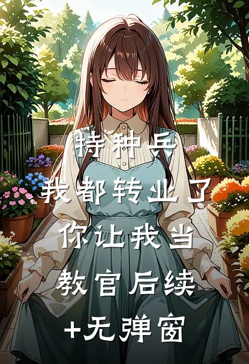 特种兵：我都转业了你让我当教官后续+无弹窗