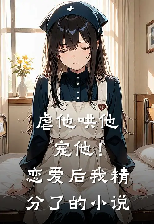 虐他哄他宠他！恋爱后我精分了的小说