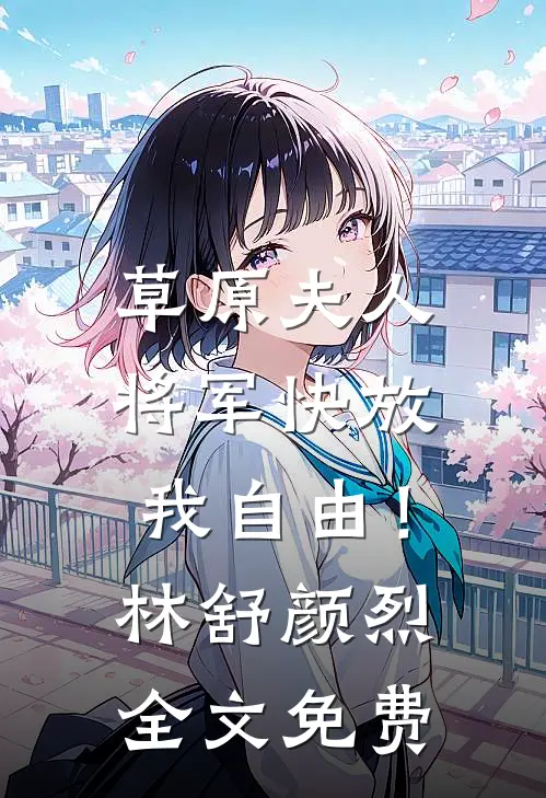 草原夫人，将军快放我自由！林舒颜烈全文免费