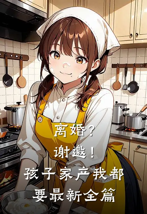 离婚？谢邀！孩子家产我都要最新全篇