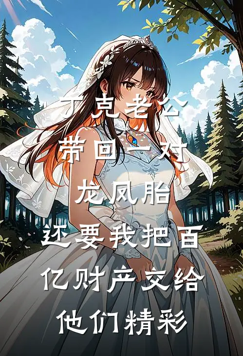 丁克老公带回一对龙凤胎，还要我把百亿财产交给他们精彩