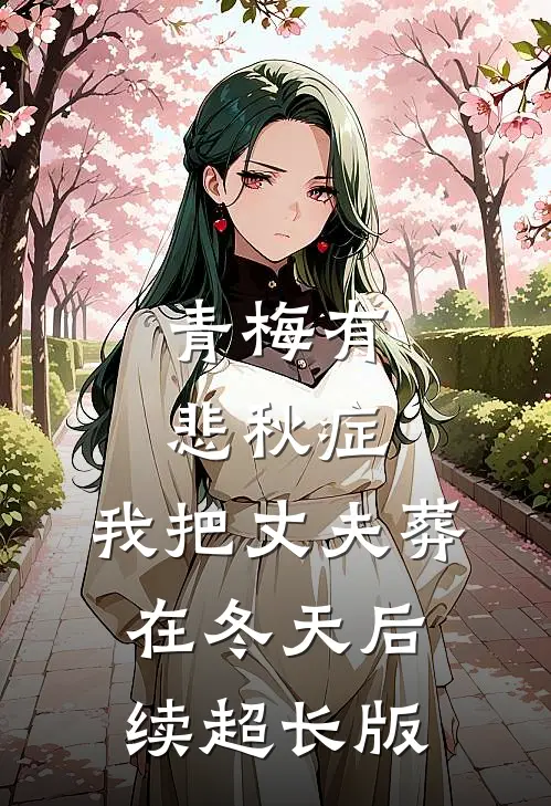 青梅有悲秋症，我把丈夫葬在冬天后续超长版
