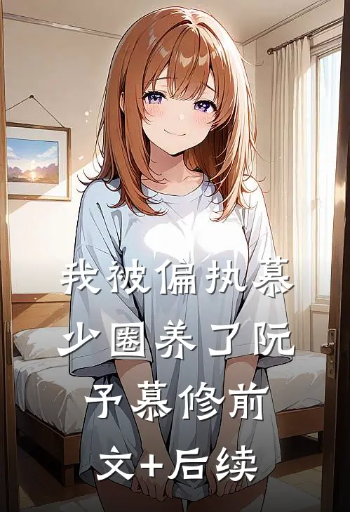 我被偏执慕少圈养了阮予慕修前文+后续