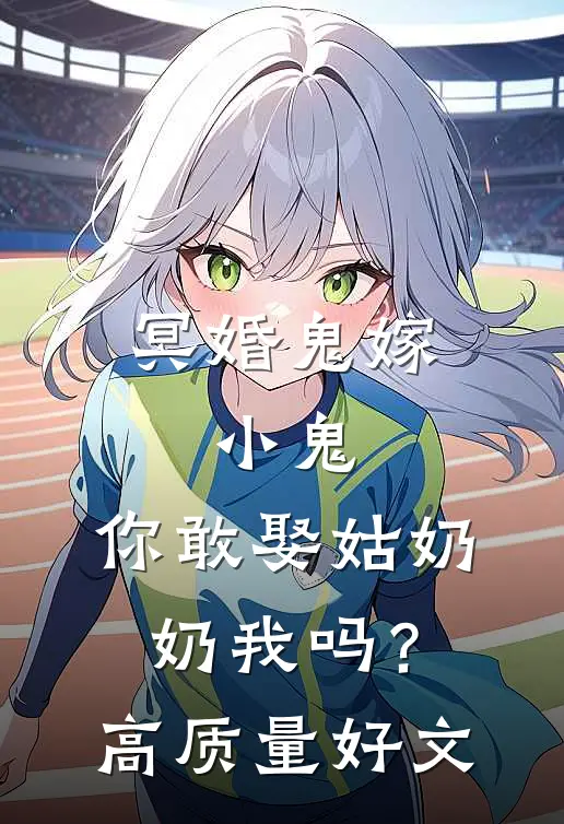 冥婚鬼嫁:小鬼，你敢娶姑奶奶我吗？高质量好文