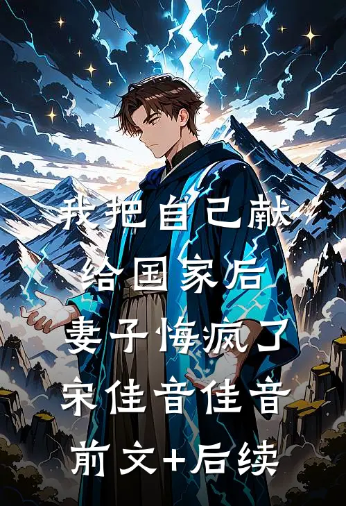 我把自己献给国家后，妻子悔疯了宋佳音佳音前文+后续