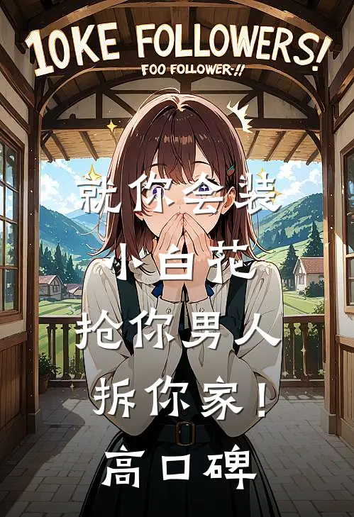 就你会装小白花，抢你男人拆你家！高口碑