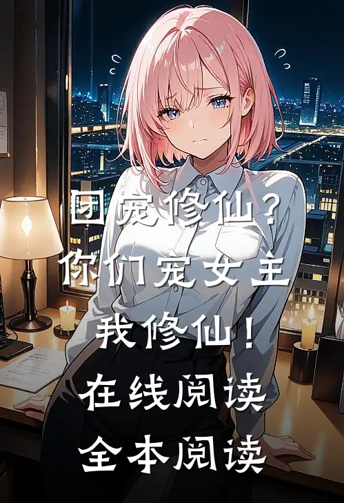 团宠修仙？你们宠女主，我修仙！在线阅读全本阅读