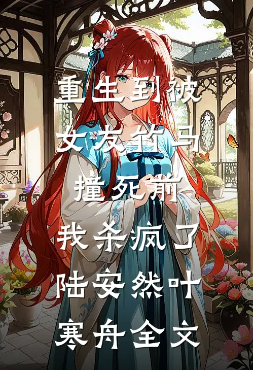 重生到被女友竹马撞死前，我杀疯了陆安然叶寒舟全文