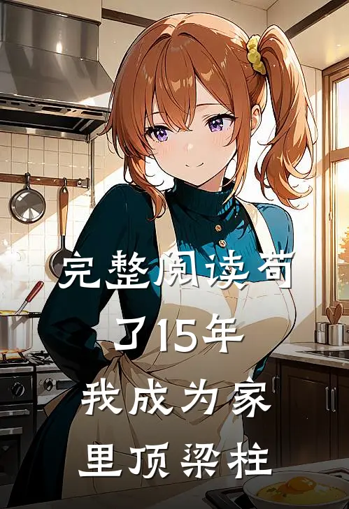 完整阅读苟了15年，我成为家里顶梁柱