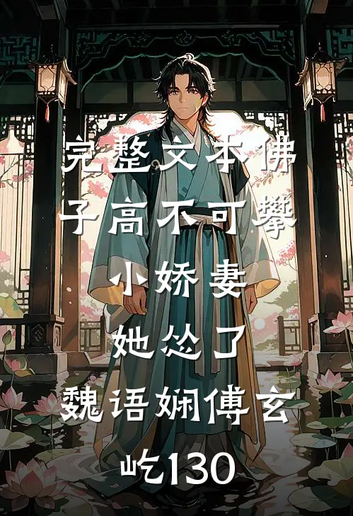 完整文本佛子高不可攀,小娇妻她怂了:魏语娴傅玄屹130