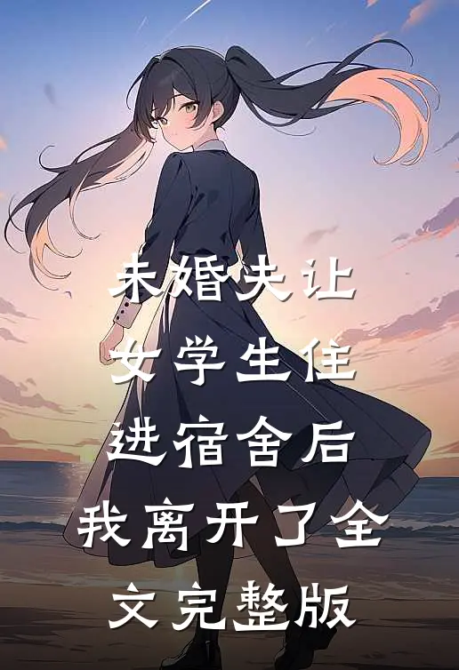未婚夫让女学生住进宿舍后，我离开了全文完整版
