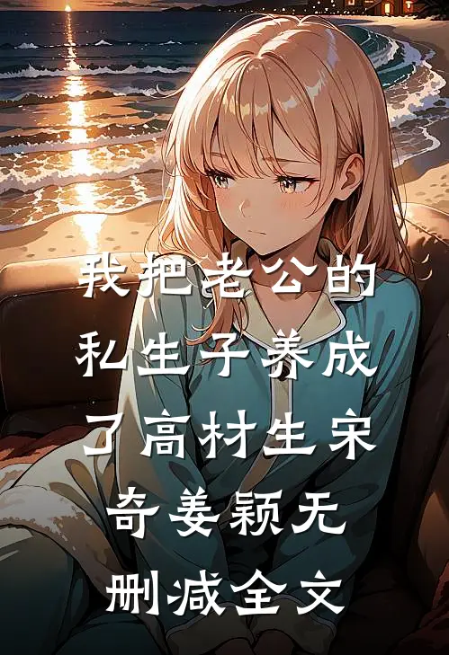 我把老公的私生子养成了高材生宋奇姜颖无删减全文