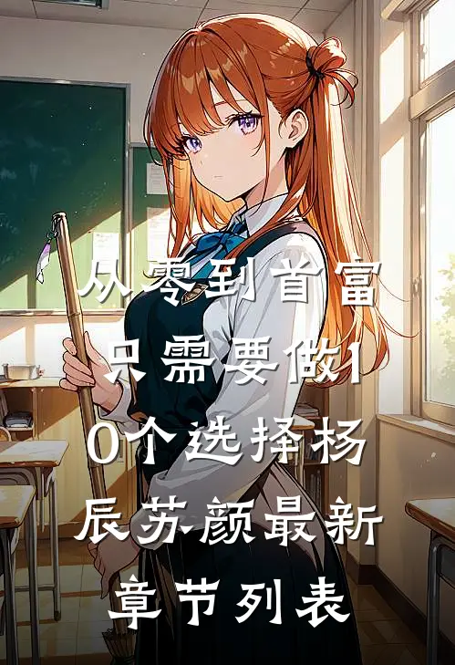 从零到首富，只需要做10个选择杨辰苏颜最新章节列表