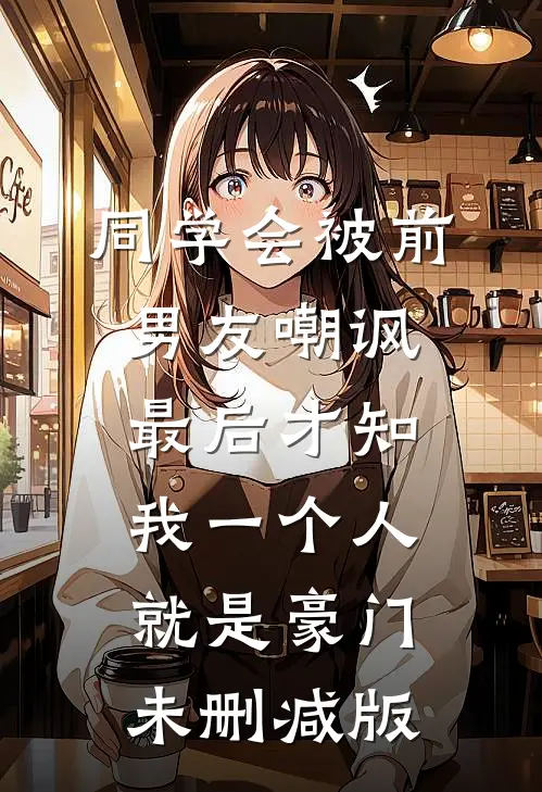 同学会被前男友嘲讽，最后才知我一个人就是豪门未删减版
