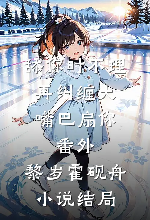 舔你时不理,再纠缠大嘴巴扇你： 番外,黎岁霍砚舟小说结局