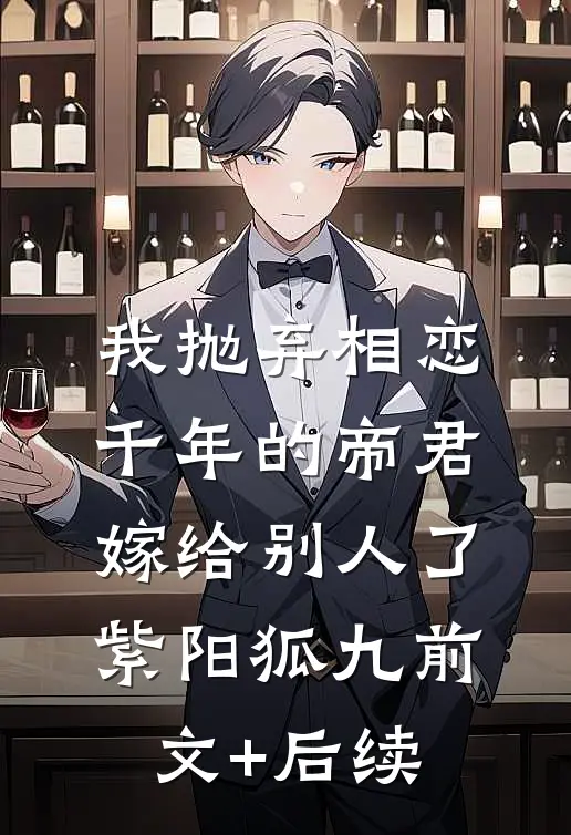 我抛弃相恋千年的帝君嫁给别人了紫阳狐九前文+后续