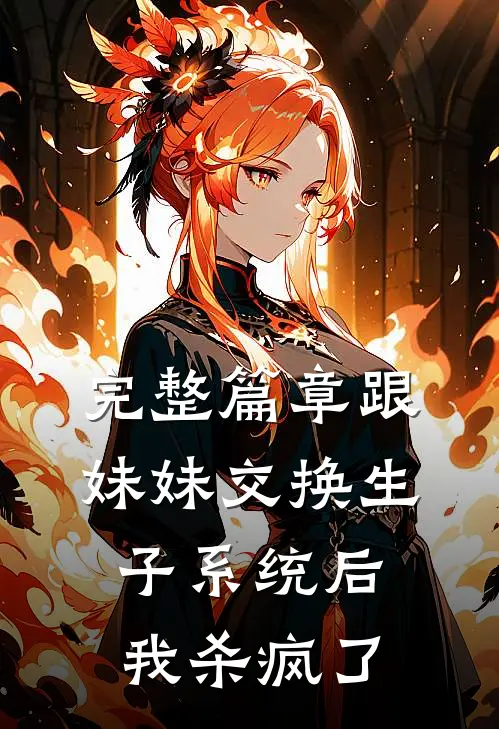 完整篇章跟妹妹交换生子系统后，我杀疯了