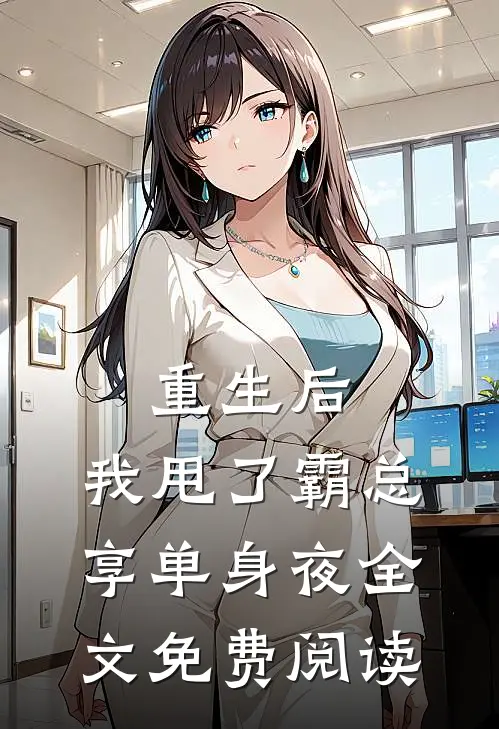 重生后，我甩了霸总享单身夜全文免费阅读