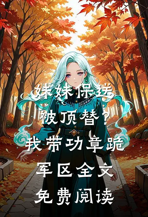 妹妹保送被顶替？我带功章跪军区全文免费阅读