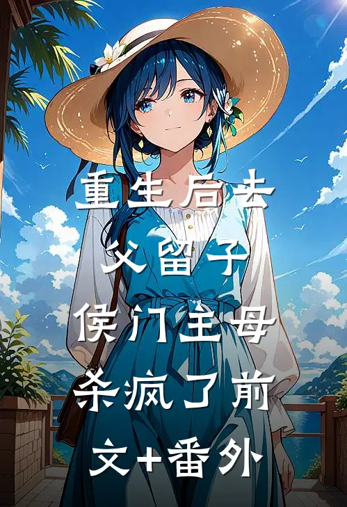 重生后去父留子，侯门主母杀疯了前文+番外