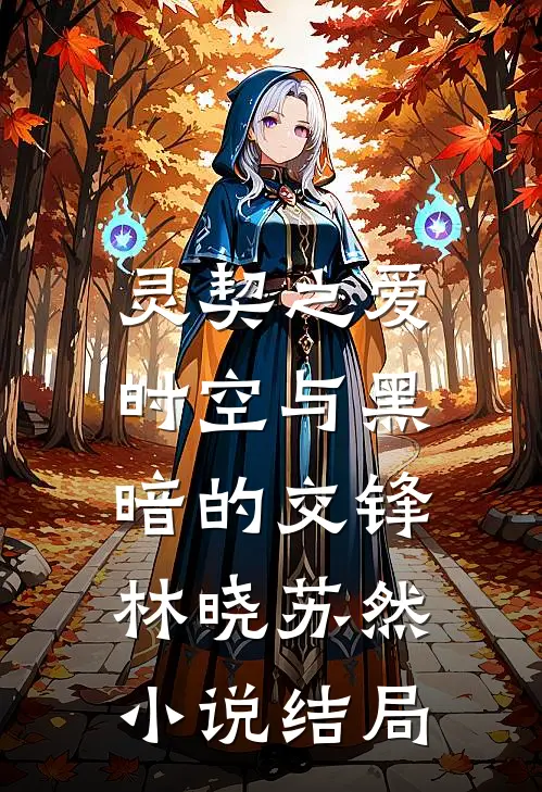 灵契之爱：时空与黑暗的交锋林晓苏然小说结局