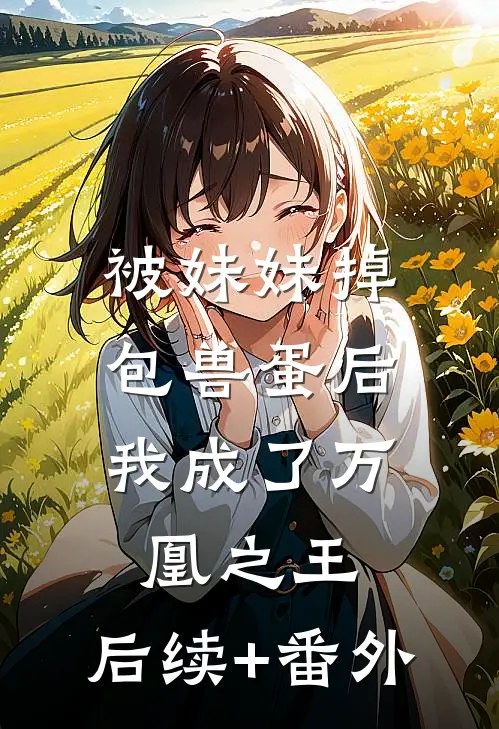被妹妹掉包兽蛋后，我成了万凰之王。后续+番外