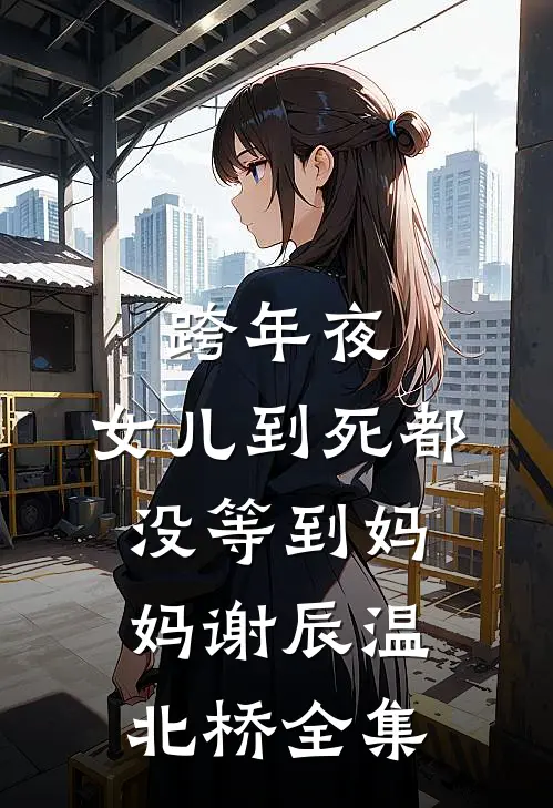 跨年夜，女儿到死都没等到妈妈谢辰温北桥全集