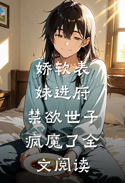 娇软表妹进府:禁欲世子疯魔了全文阅读
