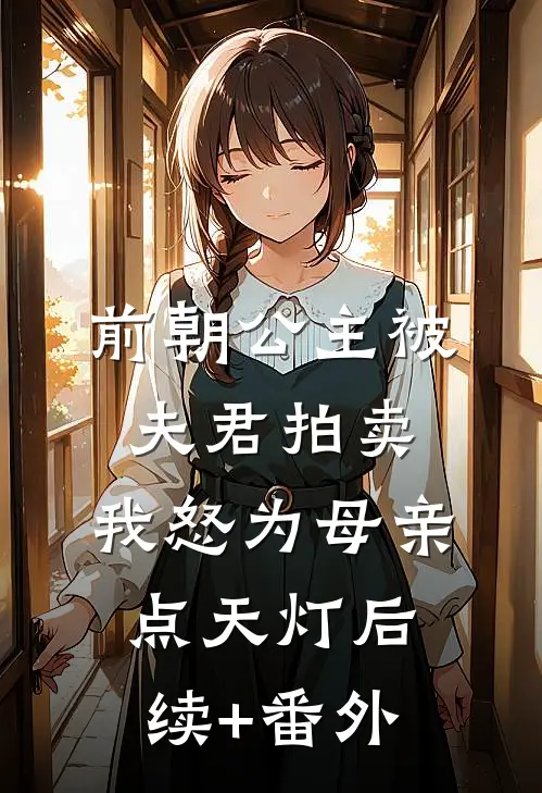 前朝公主被夫君拍卖，我怒为母亲点天灯后续+番外