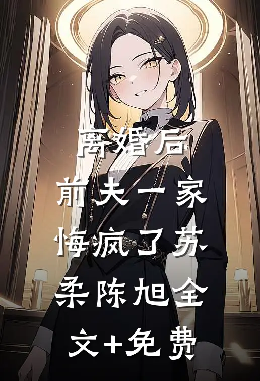离婚后，前夫一家悔疯了苏柔陈旭全文+免费
