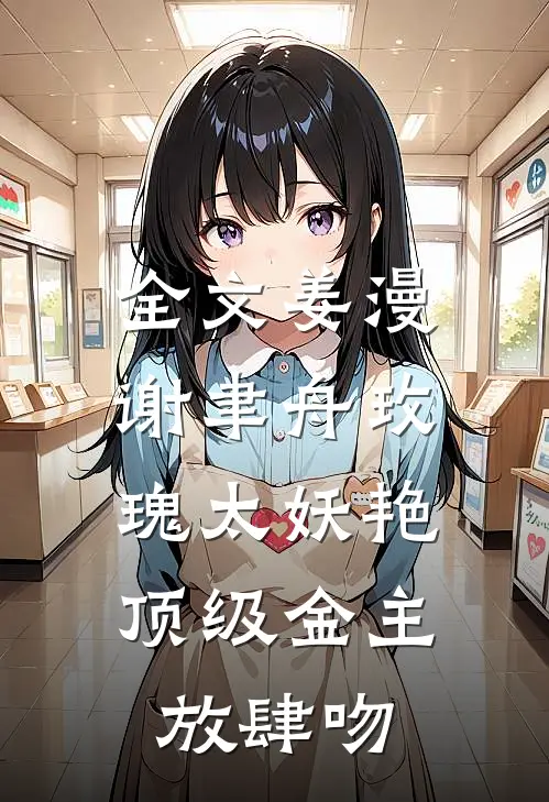 全文姜漫谢聿舟玫瑰太妖艳,顶级金主放肆吻