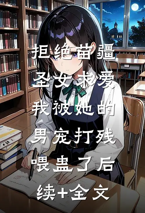 拒绝苗疆圣女求爱，我被她的男宠打残喂蛊了后续+全文