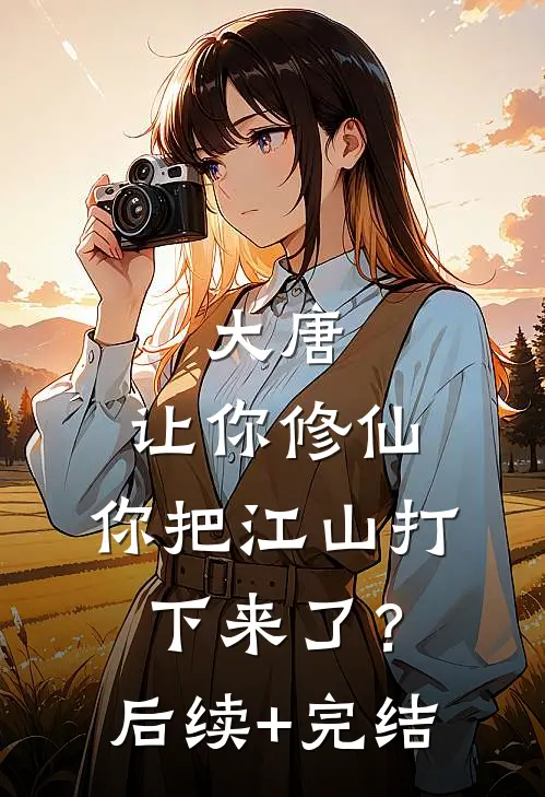 大唐：让你修仙，你把江山打下来了？后续+完结