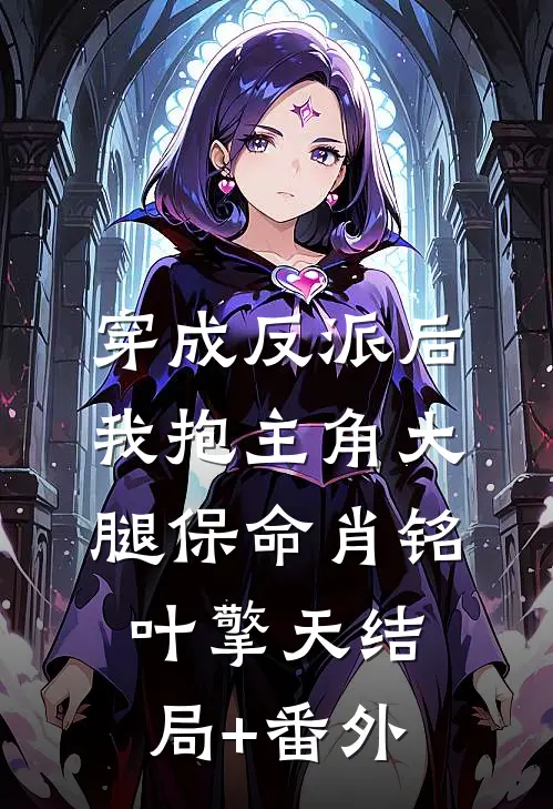 穿成反派后，我抱主角大腿保命肖铭叶擎天结局+番外