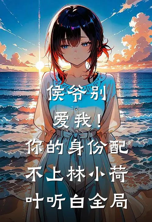 侯爷别爱我！你的身份配不上林小荷叶听白全局