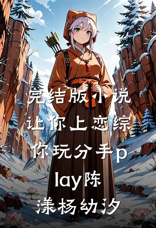 完结版小说让你上恋综，你玩分手play陈漾杨幼汐
