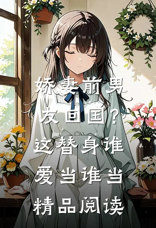 娇妻前男友回国？这替身谁爱当谁当精品阅读