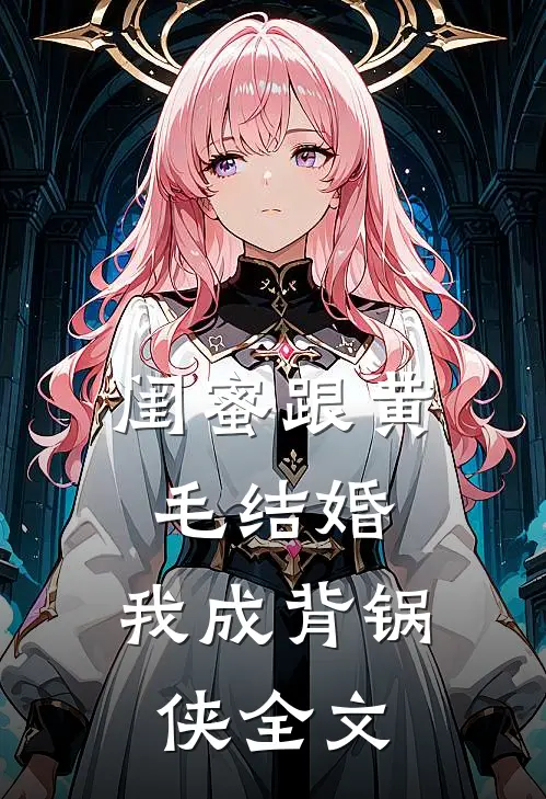 闺蜜跟黄毛结婚，我成背锅侠全文