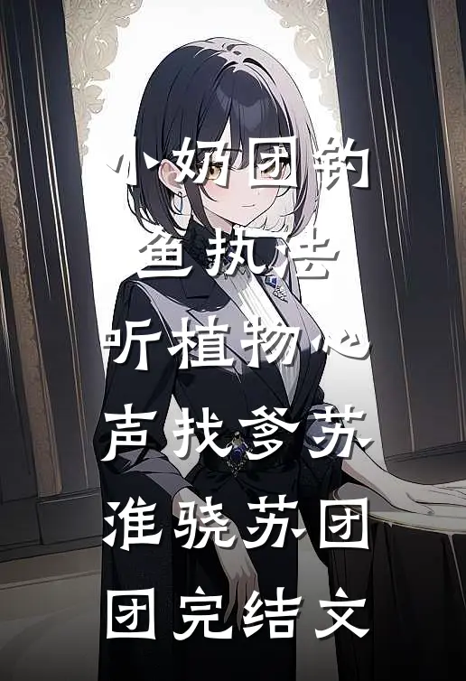 小奶团钓鱼执法，听植物心声找爹苏淮骁苏团团完结文