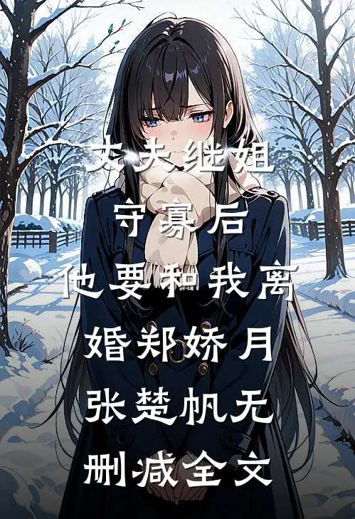 丈夫继姐守寡后，他要和我离婚郑娇月张楚帆无删减全文