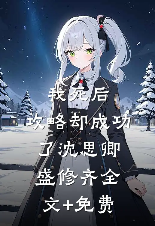 我死后，攻略却成功了沈思卿盛修齐全文+免费