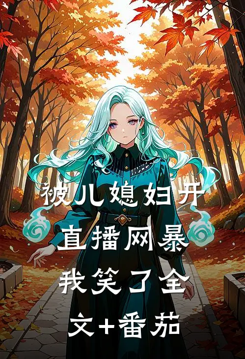 被儿媳妇开直播网暴，我笑了全文+番茄