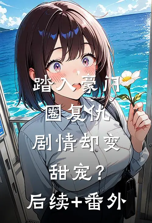 踏入豪门圈复仇，剧情却变甜宠？后续+番外